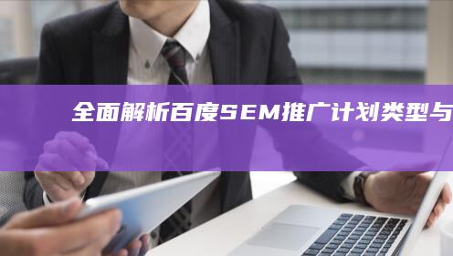 全面解析百度SEM推广计划类型与策略